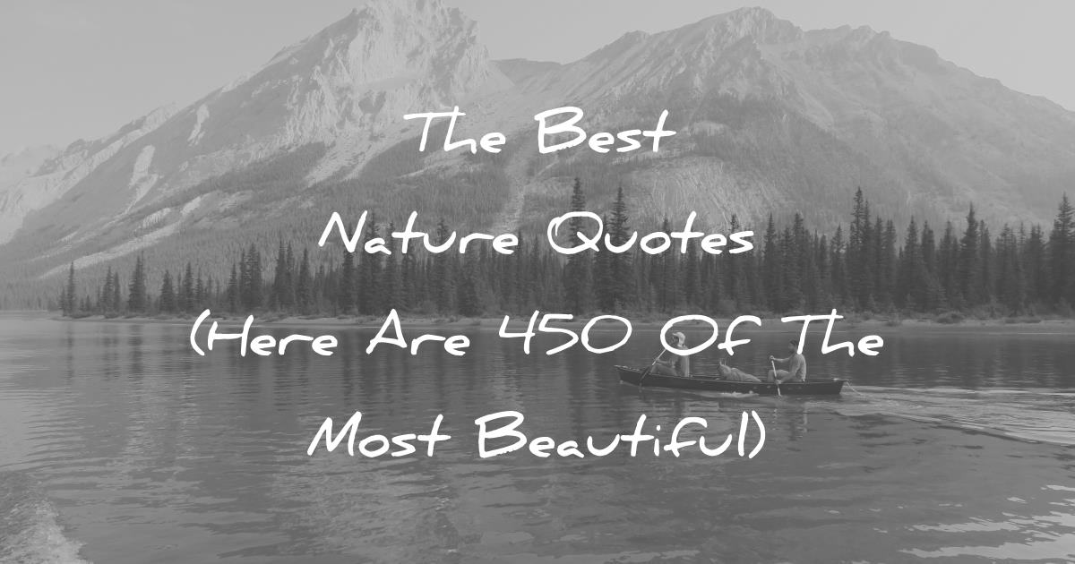 The Best Nature Quotes (Here Are 450 Of The Most Beautiful)