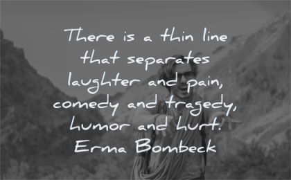 pain quotes thin line separates laughter comedy tragedy humor hurt erma bombeck wisdom nature