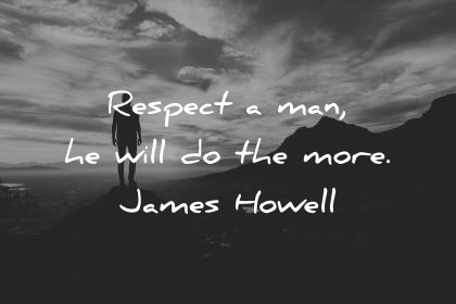 respect quotes respect a man he will do the more james howell wisdom quotes