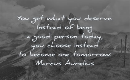 responsibility quotes deserve being good person today choose instead become tomorrow marcus aurelius wisdom