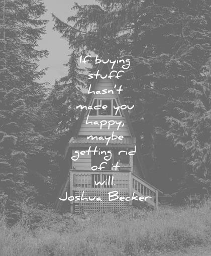 simplicity quotes buying stuff hasnt made you happy maybe getting rid will joshua becker wisdom