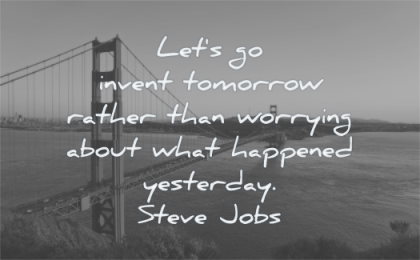 steve jobs quotes lets invent tomorrow rather worrying about what happened yesterday wisdom sf san francisco golden gate bridge water
