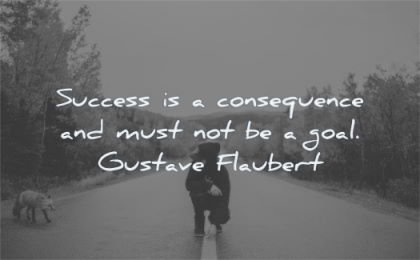 success quotes consequence must goal gustave flaubert wisdom man fox road