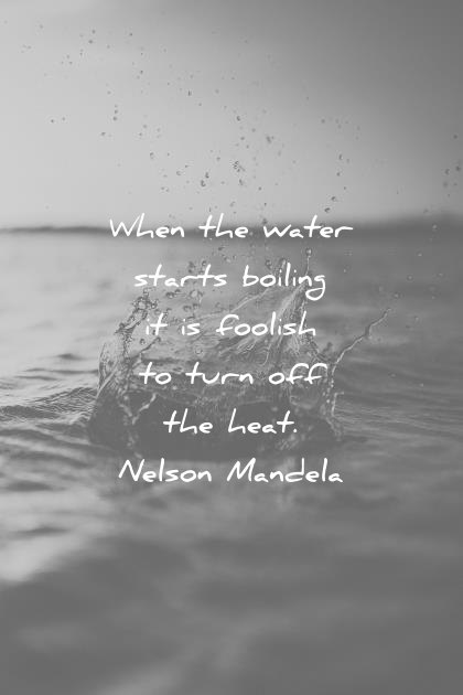 success quotes when the water starts boiling it is foolish to turn off heat nelson mandela wisdom