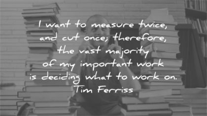 tim ferriss quotes want measure twice cut once therefore majority work deciding wisdom books thinking