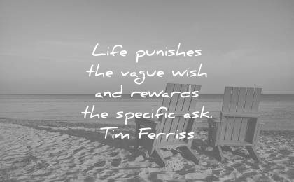 tim ferriss quotes life punishes vague wish rewards specific asks wisdom