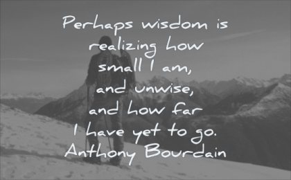 wisdom quotes perhaps realizing how small unwise how far have yet anthony bourdain man mountain nature landscape