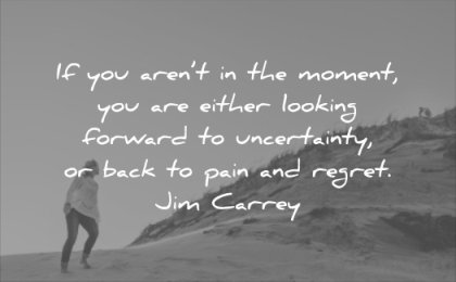 anxiety quotes moment either looking forward uncertainty back pain regret jim carrey wisdom