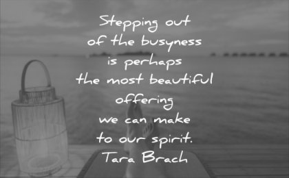 anxiety quotes stepping busyness perhaps most beautiful offering can make spirit tara brach wisdom