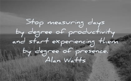anxiety quotes stop measuring days degree productivity start experiencing them presence alan watts wisdom nature