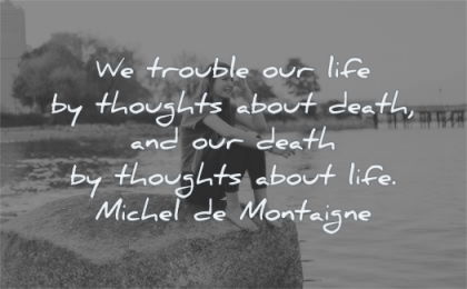 anxiety quotes trouble life thoughts about death life michel de montaigne wisdom
