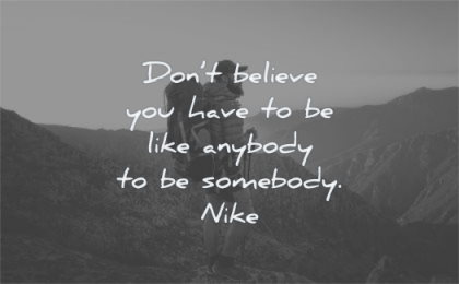 be yourself quotes dont believe you have like anybody somebody nike man