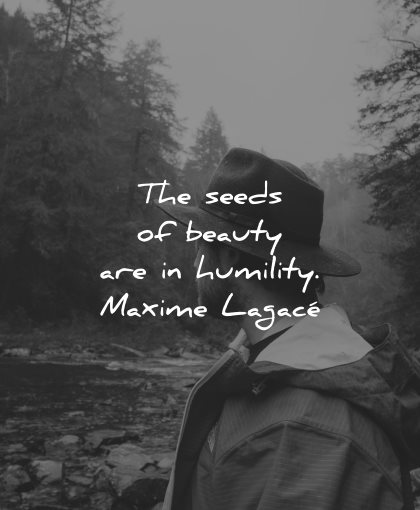 beautiful quotes seeds beauty humility maxime lagace wisdom man nature