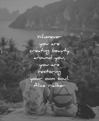 beautiful quotes whenever you creating beauty around restoring your soul alice walker wisdom people nature beach sea mountain