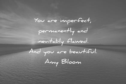 beautiful quotes you are imperfect permanently and inevitably flawed and you are beautiful amy bloom wisdom quotes