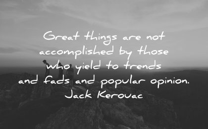 best quotes great things accomplished yield trends fads popular opinion jack kerouac wisdom people nature