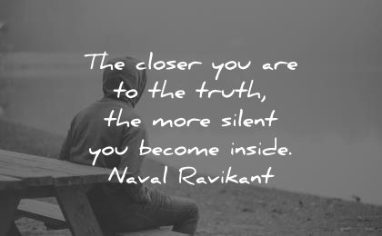 best quotes closer you are truth more silent become inside naval ravikant wisdom man bench sit sitting lake calm
