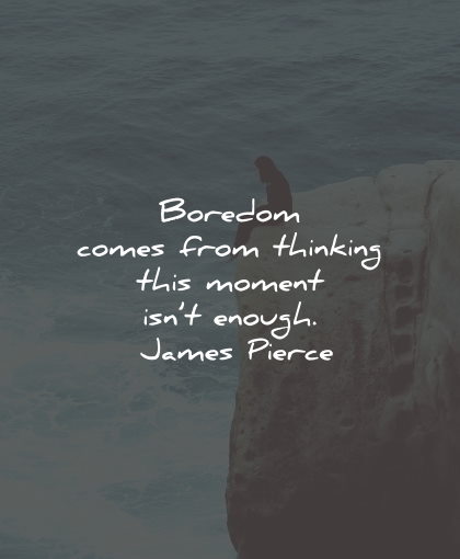 boredom quotes comes thinking moment enough james pierce wisdom quotes