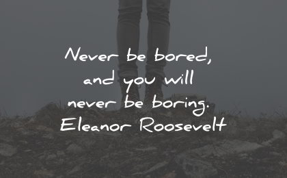 boredom quotes never bored boring eleanor roosevelt wisdom quotes