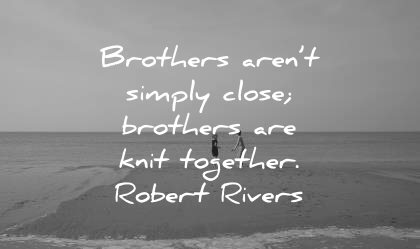 brother quotes simply close knit together robert rivers wisdom beach