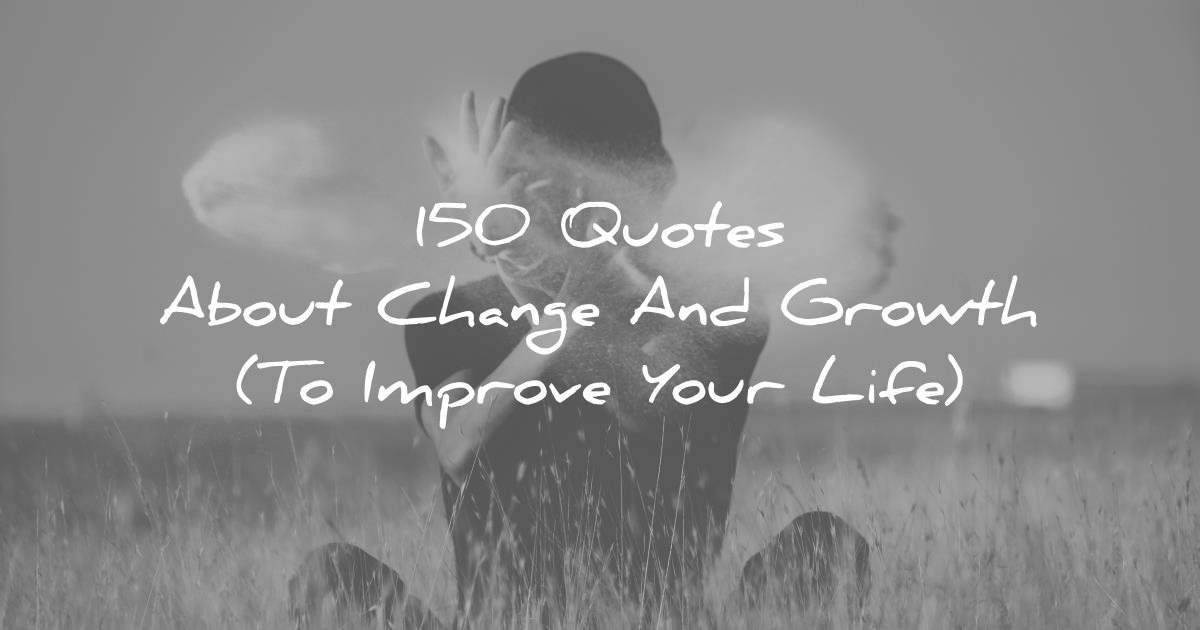 150 Quotes About Change And Growth (To Improve Your Life)