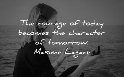 character quotes courage today becomes tomorrow maxime lagace wisdom woman