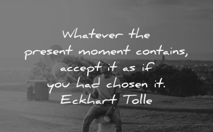 character quotes whatever present moment contains accept chosen eckhart tolle wisdom man sitting
