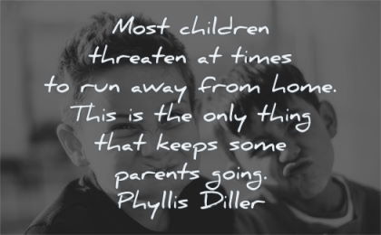 children quotes threaten times run away from home thing keeps parents going phyllis diller wisdom