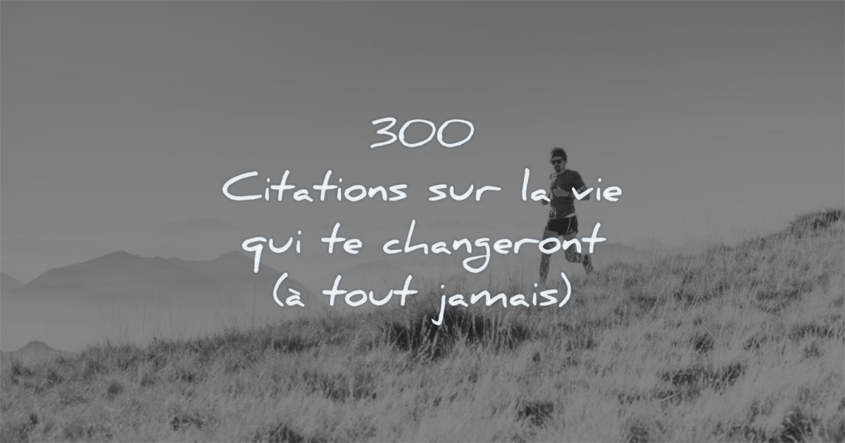 300 Citations Sur La Vie Qui Te Changeront A Tout Jamais