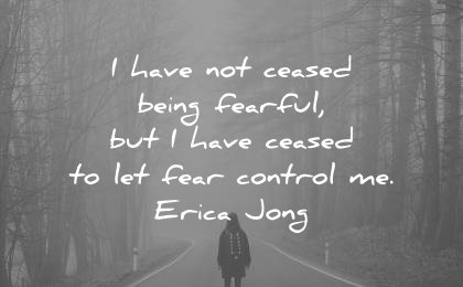 courage quotes have being fearful but have ceased let fear control erica jong wisdom