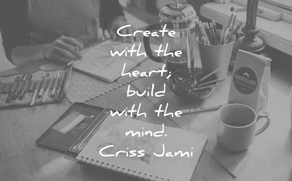 creativity quotes create with heart build mind criss jami wisdom