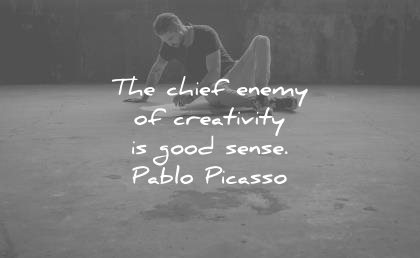 creativity quotes chief enemy good sense pablo picasso wisdom