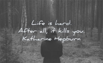 death quotes life hard after kills you katharine hepburn wisdom nature forest
