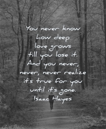 deep love quotes you never know how grows till lose never realize true for until gone isaac hayes wisdom woman walking nature
