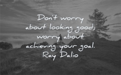 ego quotes dont worry about looking good achieving goal ray dalio wisdom nature man sun trees