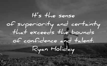 ego quotes sense superiority certainty exceeds bounds confidence talent ryan holiday wisdom man happy nature