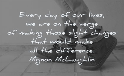 encouraging quotes every lives verge making those slight changes would make difference mignon mclaughlin wisdom shoes legs
