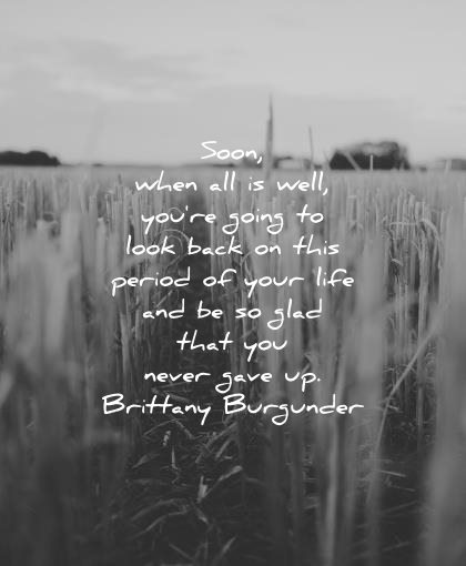 encouraging quotes soon when all well you going look back this period your life glad that never gave brittany burgunder wisdom