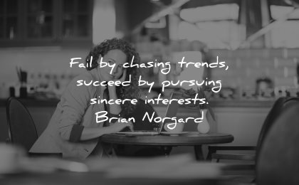entrepreneur quotes fail chasing trends succeed pursuing sincere interests brian norgard wisdom woman thinking