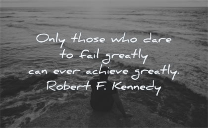 failure quotes who dare fail greatly ever achieve greatly robert f kennedy wisdom sit man water sea