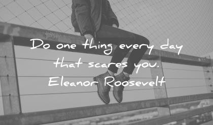 fear quotes one thing every day scares you eleanor roosevelt wisdom