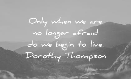 fear quotes only when longer afraid begin live dorothy thompson wisdom