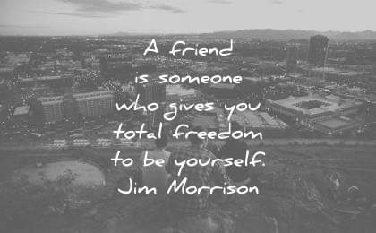 friendship quotes friend someone who gives total freedom yourself jim morrison wisdom