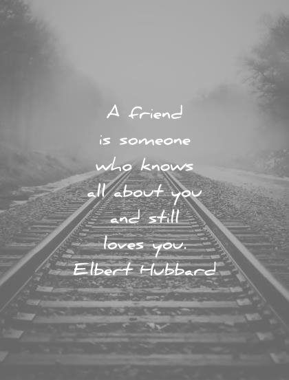 friendship quotes friend someone knows all about you still loves elbert hubbard wisdom