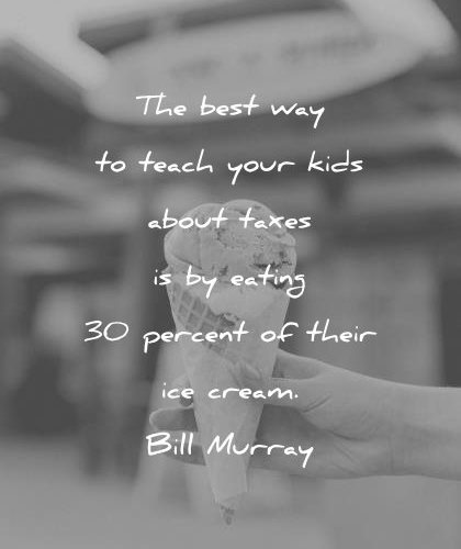 funny quotes best way teach your kids about taxes eating percent their ice cream bill murray wisdom