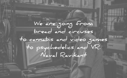 future quotes are going from bread circuses cannabis video games psychedelics vr naval ravikant wisdom