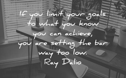 goals quotes limit what know can achieve setting bar way too low ray dalio wisdom