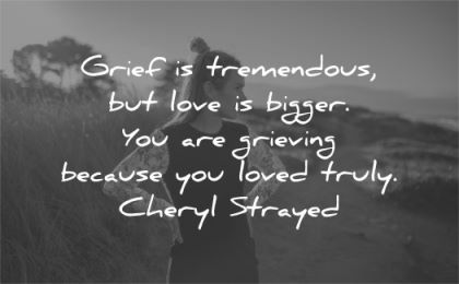 grief quotes grief tremendous love bigger you are grieving because loved truly cheryl strayed wisdom woman nature