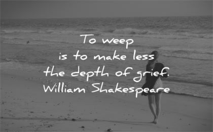 grief quotes weep make less depth william shakespeare wisdom woman beach walk alone