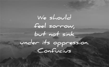 grief quotes should feel sorrow sink under oppression confucius wisdom nature water